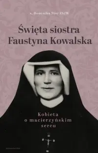 Święta siostra Faustyna Kowalska. Kobieta o macierzyńskim sercu Zamów teraz
