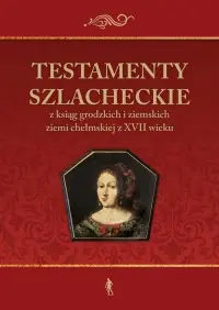 Hit cenowy Testamenty szlacheckie. z ksiąg grodzkich i ziemskich ziemi chełmskiej z XVII wieku