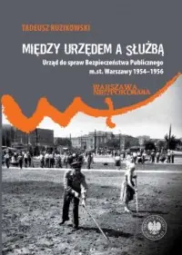 Kup online Między urzędem a służbą. Urząd do spraw Bezpieczeństwa Publicznego m.st. Warszawy 1954–1956