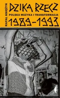 Tylko dziś Dzika rzecz. Polska muzyka i transformacja 1989-1993