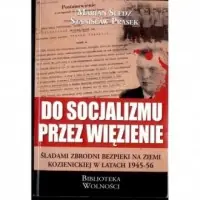 Nowość Do socjalizmu przez więzienie. Śladami zbrodni bezpieki na ziemi kozienickiej w latach 1945-1956. Seria: Biblioteka wolności