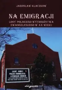 Na emigracji. Losy polskiego wychodźstwa ewangelickiego w XX wieku Bestseller