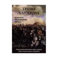 Ostatnia szansa Triumf Napoleona. Kampania frydlandzka 1807 roku