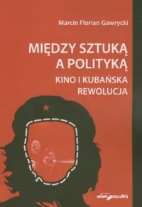 Między sztuką a polityką. Kino i kubańska rewolucja Kup online