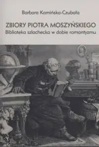 Ostatnie sztuki Zbiory Piotra Moszyńskiego. Biblioteka szlachecka w dobie romantyzmu. Seria: Prace monograficzne 923