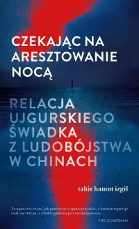 Czekając na aresztowanie nocą. Relacja ujgurskiego świadka z ludobójstwa w Chinach Bestseller