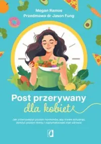 Nowość Post przerywany dla kobiet. Jak zrównoważyć poziom hormonów, aby trwale schudnąć, obniżyć poziom stresu i zoptymalizować stan zd