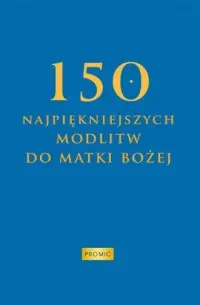 150 najpiękniejszych modlitw do Matki Bożej Tylko do końca tygodnia