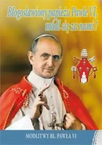 Błogosławiony papieżu Pawle VI, módl się za nami! Sprawdź teraz