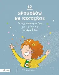 Kup online 12 sposobów na szczęście. Polscy autorzy o tym, jak cieszyć się każdym dniem