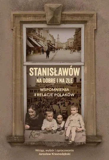 Stanisławów na dobre i na złe. Wspomnienia i relacje Polaków Darmowa dostawa