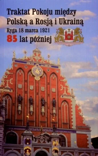 Traktat Pokoju między Polską a Rosją i Ukrainą. Ryga 18 marca 1921. 85 lat później Dostępne od ręki