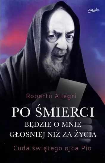 Zamów teraz Po śmierci będzie o mnie głośniej niż za życia. Cuda świętego ojca Pio
