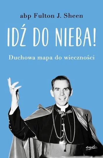 Tylko dziś Idź do nieba! Duchowa mapa do wieczności