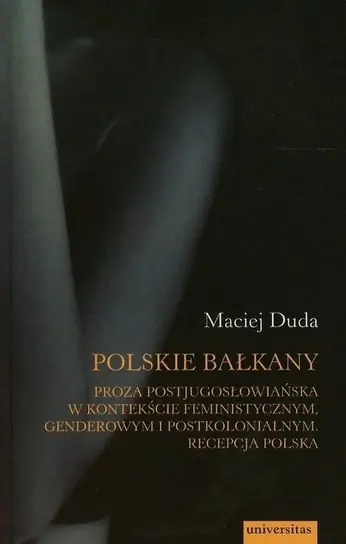 Taniej Polskie Bałkany. Proza postjugosłowiańska w kontekście feministycznym genderowym i postkolonialnym. Recepcja Polska