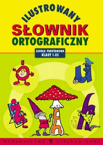 Ilustrowany Słownik Ortograficzny. Szkoła Podstawowa Llasy I-III Sprawdź teraz