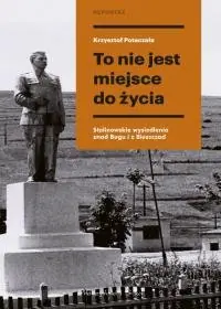 To nie jest miejsce do życia. Stalinowskie wysiedlenia znad Bugu i z Bieszczad Dodaj do koszyka