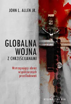 Bezpieczna płatność Globalna wojna z chrześcijanami. Wstrząsający obraz współczesnych prześladowań
