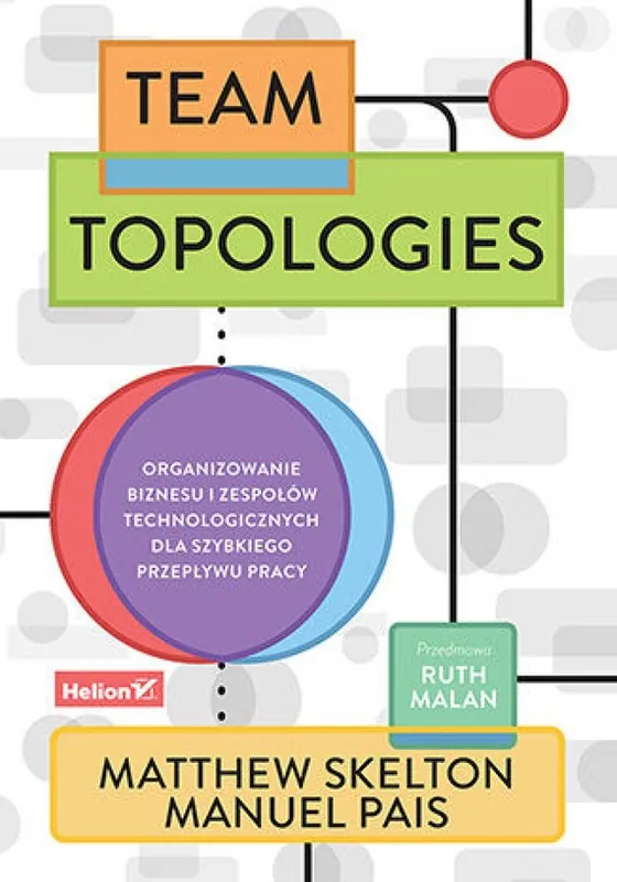 Team Topologies. Organizowanie biznesu i zespołów technologicznych dla szybkiego przepływu pracy Zamów teraz