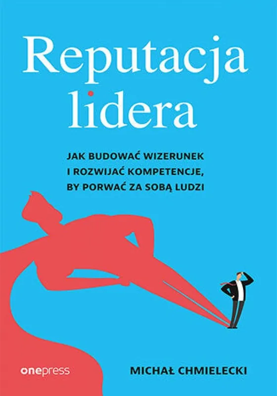Dodaj do koszyka Reputacja lidera. Jak budować wizerunek i rozwijać kompetencje, by porwać za sobą ludzi