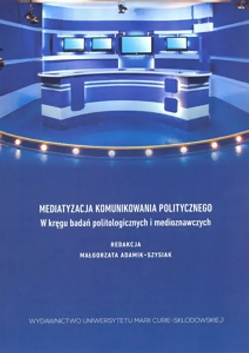 Mediatyzacja komunikowania politycznego W kręgu badań politologicznych i medioznawczych Wyjątkowa oferta