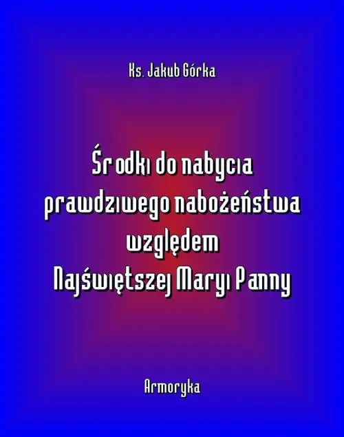 Ostatnie sztuki Środki do nabycia prawdziwego nabożeństwa względem Matki Najświętszej