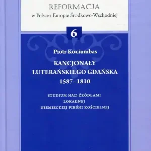 Bezpieczne zakupy Kancjonały luterańskiego Gdańska 1587-1810 Studium nad źródłami lokalnej niemieckiej pieśni kościelnej. Reformacja w Polsce i Europie Środkowo-Wschodniej Tom 6
