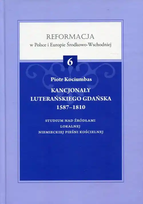 Bezpieczne zakupy Kancjonały luterańskiego Gdańska 1587-1810 Studium nad źródłami lokalnej niemieckiej pieśni kościelnej. Reformacja w Polsce i Europie Środkowo-Wschodniej Tom 6