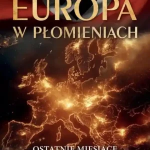 Europa w płomieniach Ostatnie miesiące II Wojny Światowej Nowość