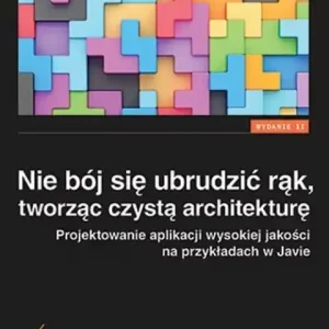 Oferta czasowa Nie bój się ubrudzić rąk, tworząc czystą architekturę. Projektowanie aplikacji wysokiej jakości na przykładach w Javie. Wydanie II