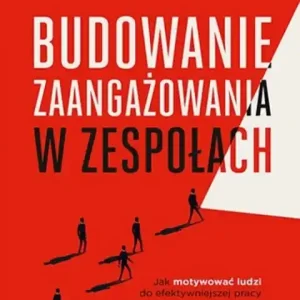 Budowanie zaangażowania w zespołach. Jak motywować ludzi do efektywniejszej pracy Super okazja