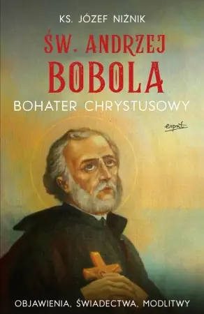Św. Andrzej Bobola. Bohater Chrystusowy. Objawienia, świadectwa, modlitwy - Józef Niżnik Bestseller