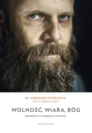 Wolność, wiara, Bóg. Rozmowy o chrześcijaństwie - Grzegorz Strzelczyk, Aneta Kuberska-Bębas Niska cena