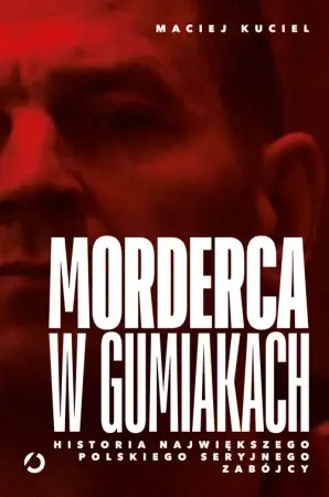 Wyjątkowa oferta Morderca w gumiakach. Historia największego... - Maciej Kuciel