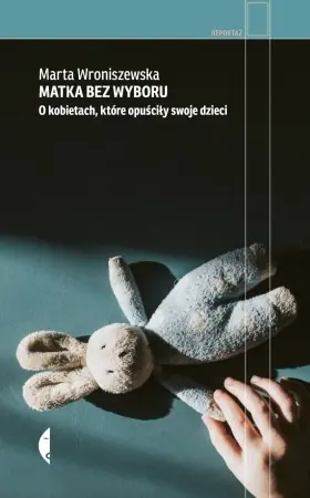 Dostępne od ręki Matka bez wyboru. O kobietach, które opuściły... - Marta Wroniszewska