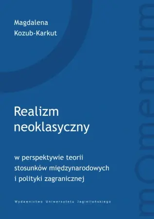 Realizm neoklasyczny w perspektywie teorii stosunków międzynarodowych i polityki zagranicznej - Magdalena Kozub-Karkut Popularny
