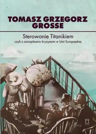 Sterowanie Titanikiem, czyli o zarządzaniu... - Tomasz Grzegorz Grosse Nowość