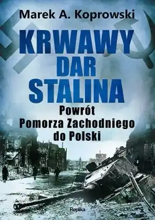 Łatwy zwrot Krwawy dar Stalina. Powrót Pomorza Zachodniego... - Marek A. Koprowski