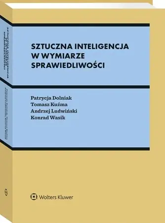 Sztuczna inteligencja w wymiarze sprawiedliwości - Konrad Wasik, Tomasz Kuźma, Patrycja Dolniak, Andrzej Ludwiński Szybka wysyłka
