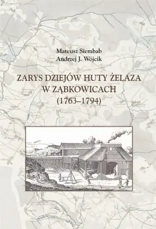 Zarys dziejów huty żelaza w Ząbkowicach 1763-1794 - Mateusz Siembab, Andrzej J. Wójcik Hit sprzedaży