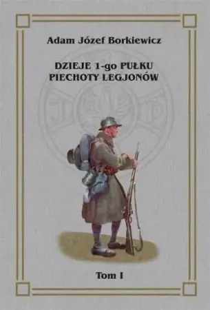 Dzieje 1-go Pułku Piechoty Legjonów T.1 - Adam Józef Borkiewicz Oferta limitowana