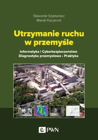 Sprawdź teraz Utrzymanie ruchu w przemyśle. Informatyka... - Sławomir Szymaniec, Marek Kacperak