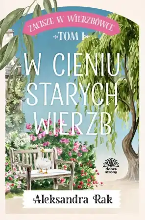Zacisze w Wierzbówce T.1 W cieniu starych wierzb - Aleksandra Rak Ograniczona ilość