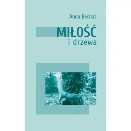 Miłość i drzewa - ANNA BERNAT Ograniczona ilość