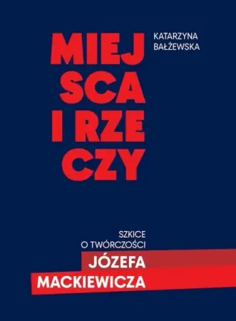Cena promocyjna Miejsca i rzeczy. Szkice o twórczości Józefa Mack - Katarzyna Bałżewska