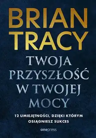 Twoja przyszłość w Twojej mocy. 12 umiejętności, d - Brian Tracy Zamów dziś