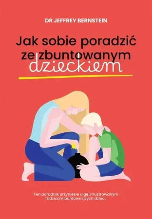 Zamów dziś Jak sobie poradzić ze zbuntowanym dzieckiem - Jeffrey Bernstein