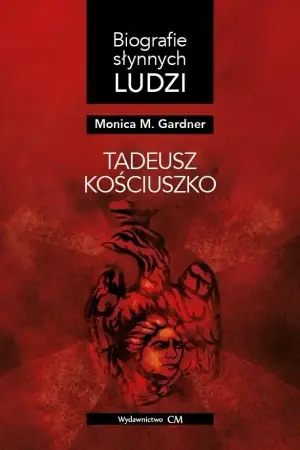 Do wyczerpania zapasów Biografie słynnych ludzi. Tadeusz Kościuszko - Monica M. Gardner