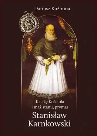 Nie przegap Książę Kościoła i mąż stanu, prymas Stanisław Karnkowski - Dariusz Kuźmina