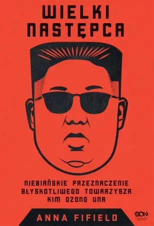 Wyjątkowa oferta Wielki Następca. Niebiańskie przeznaczenie błyskotliwego towarzysza Kim Dzong Una - Anna Fifield
